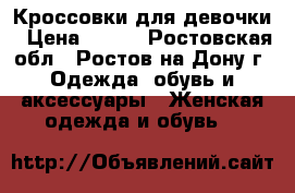 Кроссовки для девочки › Цена ­ 800 - Ростовская обл., Ростов-на-Дону г. Одежда, обувь и аксессуары » Женская одежда и обувь   